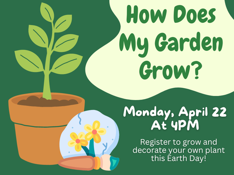 image includes: Small plant sprouting and painted rock with brush. Text reads: How Does My Garden Gorw? Monday, April 22 at 4PM. Register to grow and decorate your own plant this Earth Day!