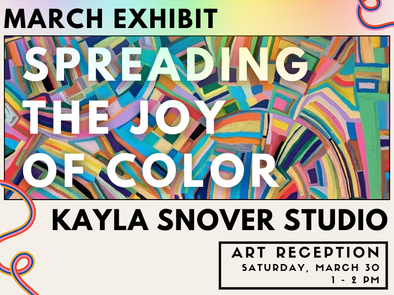 Image includes: Colorful abstract painting by Jayla Snover Studio. Text reads: march Exhibit. Spreading the Joy of Color. Kayla Snover Studio. Art Reception. Saturday, March 30   1 - 2 PM