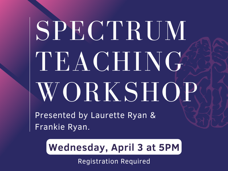 Image includes: Brain. Text reads: Spectrum Teaching Workshop. Presented by Laurette Ryan & Frankie Ryan. Wednesday April 3 at 5PM. Registration Required. 