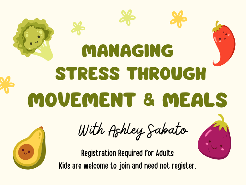 image of fruits and veggies. text reads managing stress through movement and meals. with ashley sabato. registration required for adults. kids are welcome to join and need not register. 