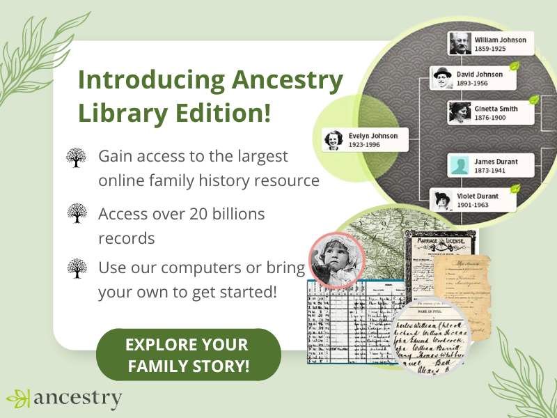 image of family tree and digitized records. text reads introducing ancestry library edition! gain access to the largest online family resource. access over 20 billions records. use our computers or bring your own to get started! explore your family story!