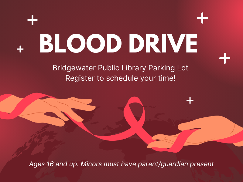 iamge of hands together by ribbon. text reads Blood Drive. Bridgewater Public Library Parking Lot. Register to schedule your time! Ages 16 and up. Minors must have parent/guardian present. 