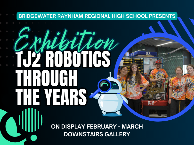 image of robotics team in tie-dye and robot. text reads Bridgewater Raynham Regional High School Presents. Exhibition TJ2 Robotics through the years. On display February - march . downstairs. gallery. 