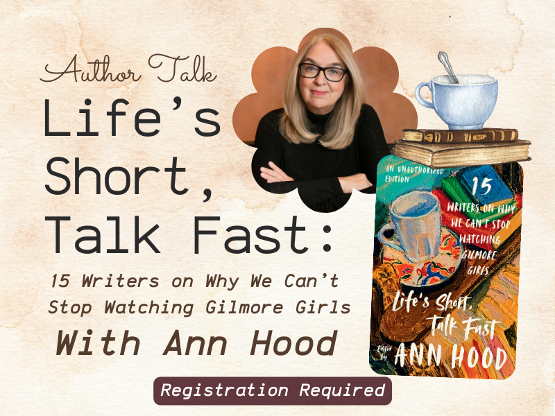 image of Ann Hood and cover of her book. text reads author talk. Life's short, talk Fast: 15 writers on why we can't stop watching Gilmore girls with ann hood. registration required, 