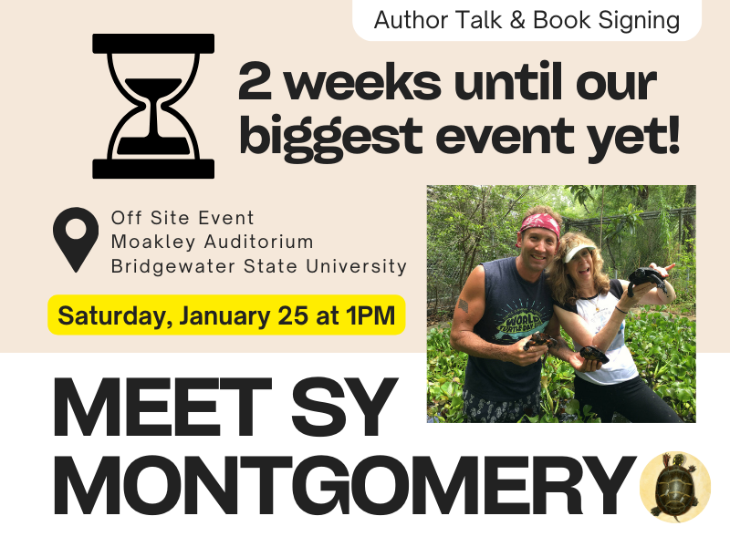 image of sy montgomery and matt patterson with turtle. text reads author talk and book singing. 2 weeks until our biggest event yet. offsite event moakley auditorium bridgewater state univeirty. saturday, january 25 at 1PM. meet sy montgomery!