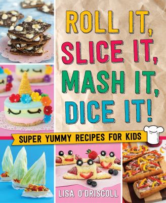 Roll it, slice it, mash it, dice it! : super yummy recipes for kids / Lisa O'Driscoll