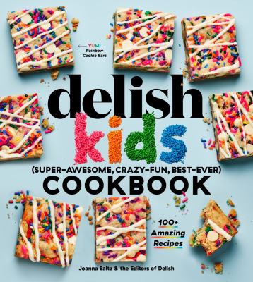 The Delish kids (super-awesome, crazy-fun, best-ever) cookbook : 100+ amazing recipes / Joanna Saltz.