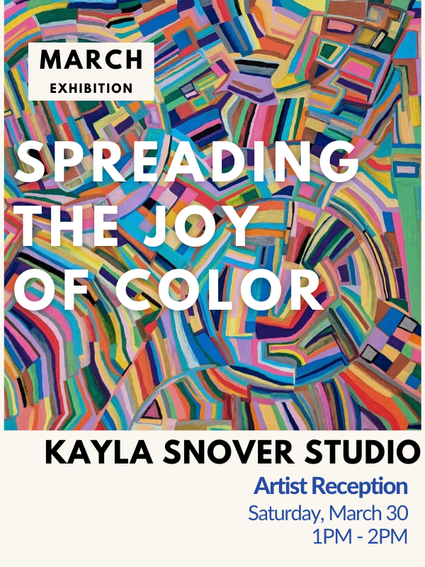 Image includes: Work by Kayla Snover which is an abstract swirling piece of colors. Text reads: March Exhibition. Spreading the Joy of Color. Kayla Snover Studio. Artist Reception. Saturday, March 30 at 1PM - 2PM. 