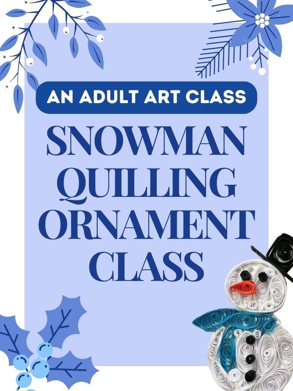 Quilled snowman and winter imagery with text that reads: An Adult Art Class. Snowman Quilling Ornament Class.
