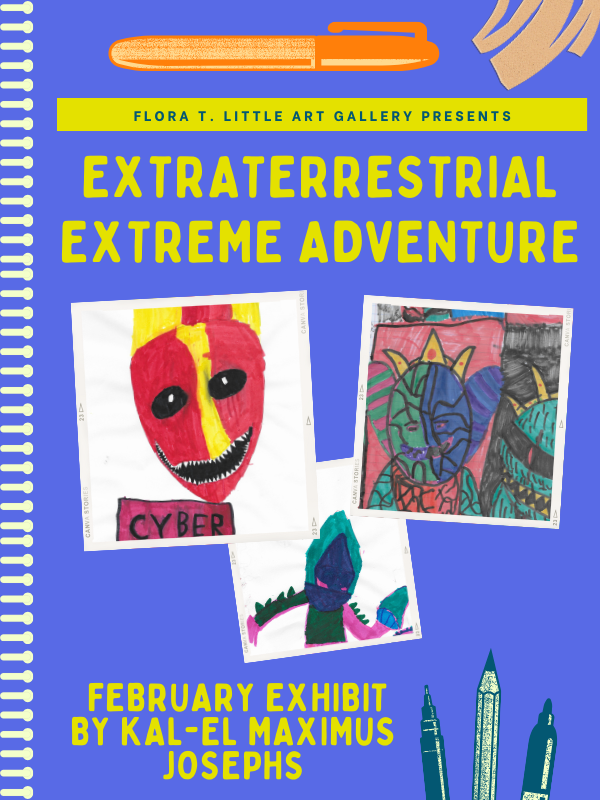 Image includes: Photos of 3 drawings of extraterrestrials. Text reads: Flora T. Little Art Gallery Presents Extraterrestrial Extreme Adventures. February Exhibit. By Kal-El Maximus Josephs
