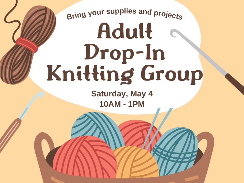 image of basket of  yarn and knitting tools. text reads Bring your supplies and projects. Adult Drop-In Knitting Group. Saturday, May 4 10AM - 1PM