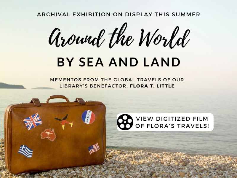 image of suitcase on beach with travel stickers. text reads archival exhibition on display this summer. around the world by sea and land. mementors from the global travels of our library's benefactor flora t little view digitized film of flora's travels!