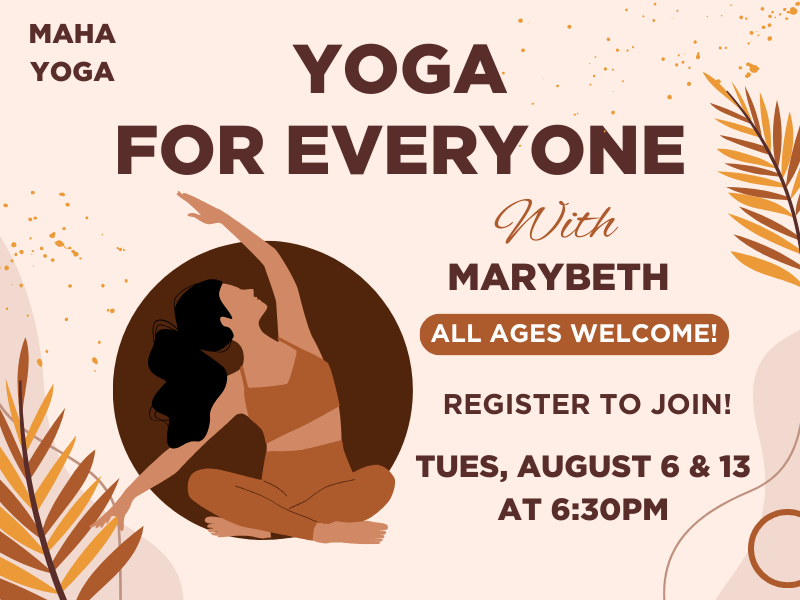 image of woman doing yoga. text reads yoga for everyone. with marybeth. all ages welcome! register to join! tues, august 6 & 13 at 6:30PM
