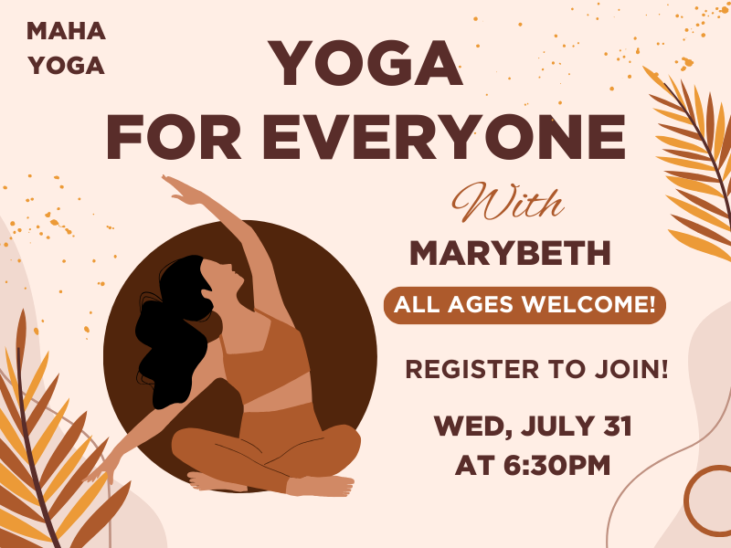 image of person doing yoga. text reads yoga for everyone with marybeth all ages welcome register to join wed, july 31 at 6:30pm. maha yoga