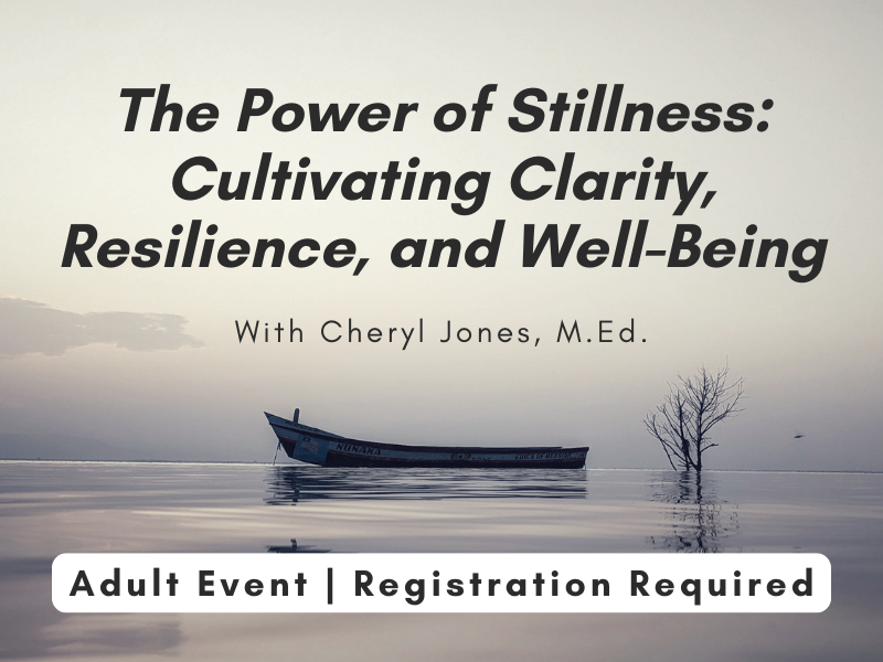 image of boat on still water. text reads the power of stillness: cultivating clarity, resilience, and well-being. with Cheryl Jones M.Ed.  Adult Event | Registration Required. 