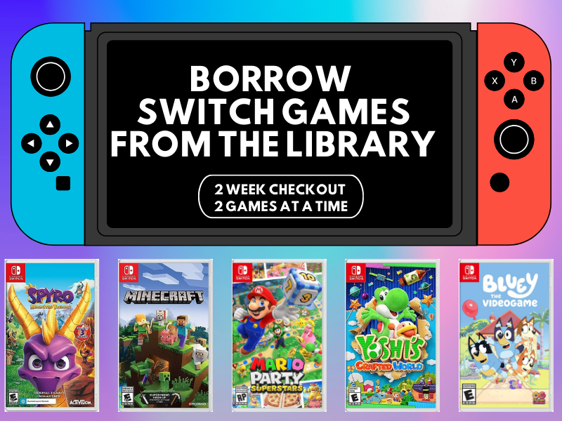 image of nintendo switch ang a couple of games. text reads Borrow Switch Games from the library. 2 week checkout 2 games a time