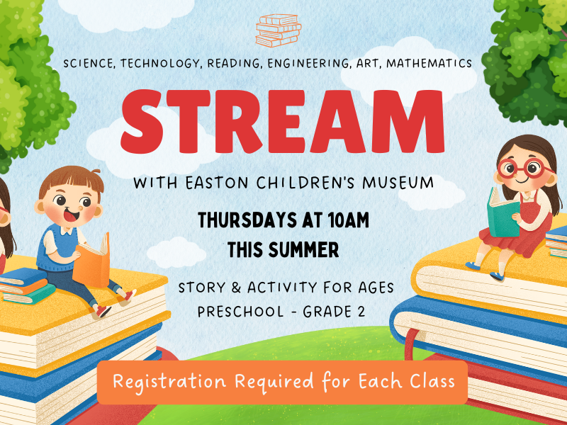 image of kids on books. text reads Science, Technology, Reading, Engineering, Art, Mathematics, STREAM. With Easton Children's Museum. Thursdays at 10AM This Summer. Story and Activity for ages preschool - grade 2. registration required for each class. 