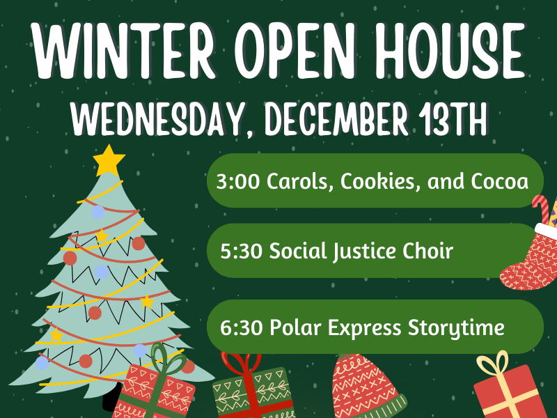Christmas Tree with presents. Text that reads: Winter Open House. Wednesday, December 13th. 3:00 Carols, Cookies, and Cocoa. 5:30 Social Justice Choir. 6:30 Polar Express Storytime. 