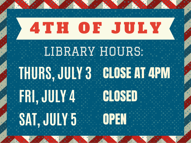 image of red white blue sign. text reads 4th of July Library Hours: Thurs, July 3 - Close at 4pm. Fri, July 4 - Closed, Sat, July 5 - Open. 