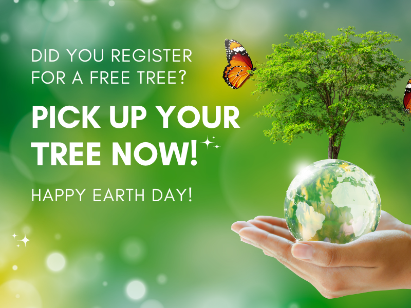 image includes hands holding glass globe with tree sprouting from it with butterfly. text reads Did You Register for a Free Tree? Pick up Your Tree now! Happy Earth day!