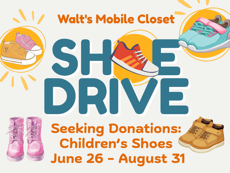 image of children's shoes. text reads Walt's Mobile Closet. Shoe Drive. Seeking Donations: Children's Shoes June 26 - August 31