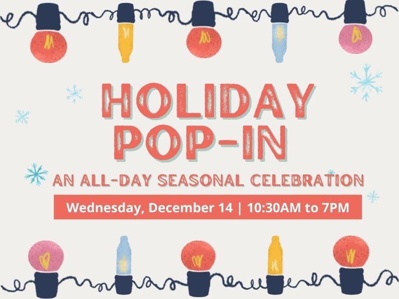 Festive background with text reading "Holiday Pop-In: An All-Day Seasonal Celebration. Wednesday, December 14 from 10:30AM to 7PM."