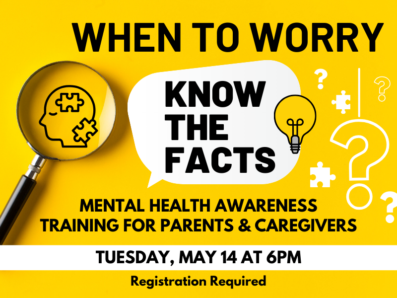 image of magnifying glass on brain with puzzle pieces. question marks and lightbulb. Text reads When to Worry. Know the Facts. Mental Health Awareness Training for Parents and Caregivers. Tuesday, May 14 at 6PM. Registration required. 